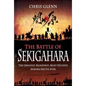 Chris Glenn The Battle of Sekigahara: The Greatest, Bloodiest, Most Decisive Samurai Battle Ever Chris Glenn The Battle of Sekigahara: The Greatest, Bloodiest, Most Decisive Samurai Battle Ever
