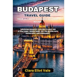 Vale, Clara Eliot Budapest travel guide your ultimate guidance all year round: “Unveiling Budapest: Explore its Must-See Attractions, Hidden Gems, Off-the-Beaten-Path Adventures, and Itineraries” Vale, Clara Eliot Budapest travel guide your ultimate guidance all year round: “Unveiling Budapest: Explore its Must-See Attractions, Hidden Gems, Off-the-Beaten-Path Adventures, and Itineraries”