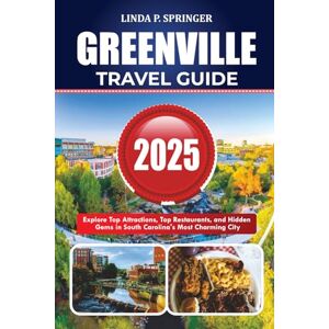 SPRINGER, LINDA P. GREENVILLE TRAVEL GUIDE 2025: Explore Top Attractions, Best Restaurants, and Hidden Gems in South Carolina’s Most Charming City SPRINGER, LINDA P. GREENVILLE TRAVEL GUIDE 2025: Explore Top Attractions, Best Restaurants, and Hidden Gems in South Carolina’s Most Charming City