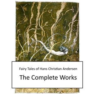 Andersen, Hans Christian Fairy Tales of Hans Christian Andersen: The Complete Works Andersen, Hans Christian Fairy Tales of Hans Christian Andersen: The Complete Works