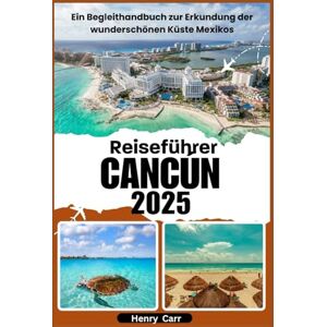 Carr, Henry Reiseführer das CANCUN 2025: Ein Begleithandbuch zur Erkundung der wunderschönen Küste Mexikos Carr, Henry Reiseführer das CANCUN 2025: Ein Begleithandbuch zur Erkundung der wunderschönen Küste Mexikos