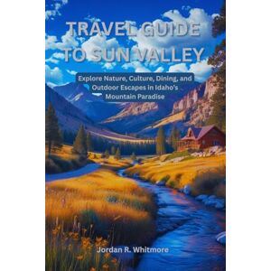Whitmore, Jordan R. Travel Guide to Sun Valley: Explore Nature, Culture, Dining, and Outdoor Escapes in Idaho’s Mountain Paradise Whitmore, Jordan R. Travel Guide to Sun Valley: Explore Nature, Culture, Dining, and Outdoor Escapes in Idaho’s Mountain Paradise