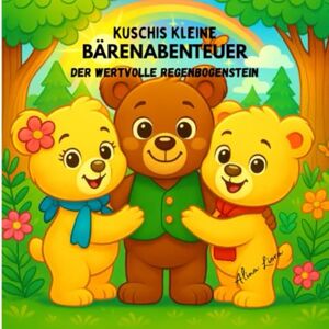 Liora, Alina Kuschis kleine Bärenabenteuer – Der wertvolle Regenbogenstein: Ein zauberhaftes Bilderbuch über Freundschaft, Mut und Abenteuer für Kinder von 2–6 Jahren Liora, Alina Kuschis kleine Bärenabenteuer – Der wertvolle Regenbogenstein: Ein zauberhaftes Bilderbuch über Freundschaft, Mut und Abenteuer für Kinder von 2–6 Jahren