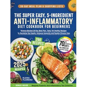 Florenz, Elena The Super Easy, 5-Ingredient, Anti-Inflammatory Diet Cookbook for Beginners: Science-Backed 30-Day Meal Plan, Tasty Yet Healthy Recipes To Revitalize Gut Health, Enhance Immunity & Soothe Chronic Pain Florenz, Elena The Super Easy, 5-Ingredient, Anti-Inflammatory Diet Cookbook for Beginners: Science-Backed 30-Day Meal Plan, Tasty Yet Healthy Recipes To Revitalize Gut Health, Enhance Immunity & Soothe Chronic Pain