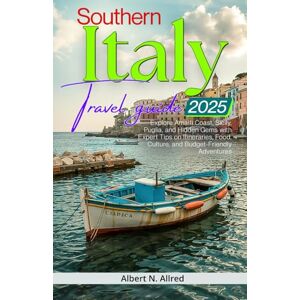N. Allred, Albert Southern Italy Travel Guide 2025: Explore Amalfi Coast, Sicily, Puglia, and Hidden Gems with Expert Tips on Itineraries, Food, Culture, and Budget-Friendly Adventures N. Allred, Albert Southern Italy Travel Guide 2025: Explore Amalfi Coast, Sicily, Puglia, and Hidden Gems with Expert Tips on Itineraries, Food, Culture, and Budget-Friendly Adventures