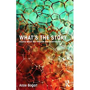 Bogart, Anne What's the Story: Essays about art, theater and storytelling Bogart, Anne What's the Story: Essays about art, theater and storytelling