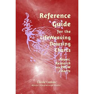 Conlon, Carole Reference Guide for the LifeWeaving Dowsing Charts: Power, Research and PRSM Charts Conlon, Carole Reference Guide for the LifeWeaving Dowsing Charts: Power, Research and PRSM Charts