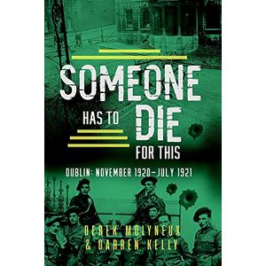 Derek Molyneux Someone Has to Die for This: Dublin: November 1920 -July 1921 Derek Molyneux Someone Has to Die for This: Dublin: November 1920 -July 1921