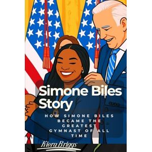 Briggs, Kiera Simone Biles Story: How Simone Biles Became the Greatest Gymnast of All Time Briggs, Kiera Simone Biles Story: How Simone Biles Became the Greatest Gymnast of All Time