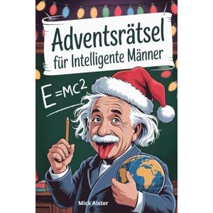 Alster, Mick Adventsrätsel für intelligente Männer: weihnachtliche Denksportaufgaben für kluge Köpfe Alster, Mick Adventsrätsel für intelligente Männer: weihnachtliche Denksportaufgaben für kluge Köpfe