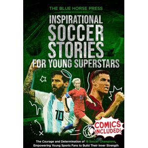 Press, The Blue Horse Inspirational Soccer Stories for Young Superstars: The Courage and Determination of 18 Soccer Champions, Empowering Young Sports Fans to Build Their ... (Sports Collection for Young Superstars) Press, The Blue Horse Inspirational Soccer Stories for Young Superstars: The Courage and Determination of 18 Soccer Champions, Empowering Young Sports Fans to Build Their ... (Sports Collection for Young Superstars)