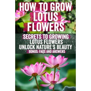 Angelina, Sofia How to Grow Lotus Flowers: A Comprehensive Guide to Cultivating Stunning Lotus Plants in Your Garden and Home – Ideal for Beginners and Experienced Gardeners Angelina, Sofia How to Grow Lotus Flowers: A Comprehensive Guide to Cultivating Stunning Lotus Plants in Your Garden and Home – Ideal for Beginners and Experienced Gardeners