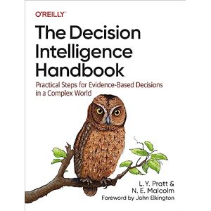 Pratt, L Y The Decision Intelligence Handbook: Practical Steps for Evidence-Based Decisions in a Complex World Pratt, L Y The Decision Intelligence Handbook: Practical Steps for Evidence-Based Decisions in a Complex World