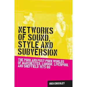 Crossley, Nick Networks of Sound, Style and Subversion: The Punk and Post–Punk Worlds of Manchester, London, Liverpool and Sheffield, 1975–80 (Music and Society) Crossley, Nick Networks of Sound, Style and Subversion: The Punk and Post–Punk Worlds of Manchester, London, Liverpool and Sheffield, 1975–80 (Music and Society)