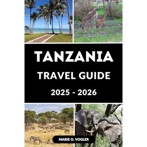 Vogler, Marie O. TANZANIA TRAVEL GUIDE 2025-2026: Plan the Perfect Trip: Wildlife, Beaches, Mountains, and More Vogler, Marie O. TANZANIA TRAVEL GUIDE 2025-2026: Plan the Perfect Trip: Wildlife, Beaches, Mountains, and More