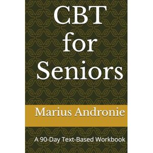 Andronie, Marius CBT for Seniors: A 90-Day Text-Based Workbook Andronie, Marius CBT for Seniors: A 90-Day Text-Based Workbook