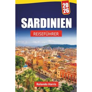Harris, Rolando SARDINIEN REISEFÜHRER 2026: Top-Aktivitäten, Strände, versteckte Schätze, Bergpfade, lokale Küche und Reisetipps, um Italiens Insel der Schönheit zu entdecken Harris, Rolando SARDINIEN REISEFÜHRER 2026: Top-Aktivitäten, Strände, versteckte Schätze, Bergpfade, lokale Küche und Reisetipps, um Italiens Insel der Schönheit zu entdecken