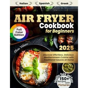 Velazco, Olivia Air Fryer Cookbook for Beginners: Discover 150+ Healthy, Quick and Easy Italian, Spanish and Greek Recipes with Pictures. Effortless, Delicious Mediterranean Cuisine with Traditional Sauces at Home Velazco, Olivia Air Fryer Cookbook for Beginners: Discover 150+ Healthy, Quick and Easy Italian, Spanish and Greek Recipes with Pictures. Effortless, Delicious Mediterranean Cuisine with Traditional Sauces at Home