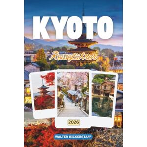 Bickerstaff, Walter KYOTO REISEFÜHRER 2026: Erkunden Sie Japans alte Hauptstadt der Tempel, versteckten Gärten, heiligen Schreine, Festivals, traditionellen Aromen, Teehäuser und der zeitlosen Schönheit seiner Kultur Bickerstaff, Walter KYOTO REISEFÜHRER 2026: Erkunden Sie Japans alte Hauptstadt der Tempel, versteckten Gärten, heiligen Schreine, Festivals, traditionellen Aromen, Teehäuser und der zeitlosen Schönheit seiner Kultur