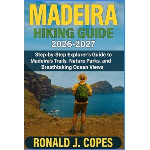 Copes, Rona Ronald J. MADEIRA HIKING GUIDE 2026-2027: Step-by-Step Explorer’s Guide to Madeira’s Trails, Nature Parks, and Breathtaking Ocean Views Copes, Rona Ronald J. MADEIRA HIKING GUIDE 2026-2027: Step-by-Step Explorer’s Guide to Madeira’s Trails, Nature Parks, and Breathtaking Ocean Views