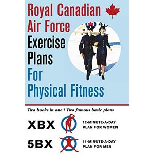Air Force, Royal Canadian Royal Canadian Air Force Exercise Plans for Physical Fitness: Two Books in One / Two Famous Basic Plans (The XBX Plan for Women, the 5BX Plan for Men) Air Force, Royal Canadian Royal Canadian Air Force Exercise Plans for Physical Fitness: Two Books in One / Two Famous Basic Plans (The XBX Plan for Women, the 5BX Plan for Men)