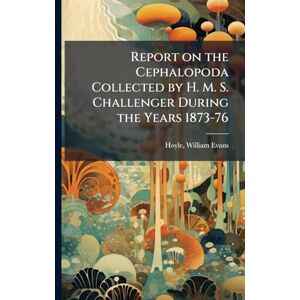 Report on the Cephalopoda Collected by H. M. S. Challenger During the Years 1873-76 Report on the Cephalopoda Collected by H. M. S. Challenger During the Years 1873-76