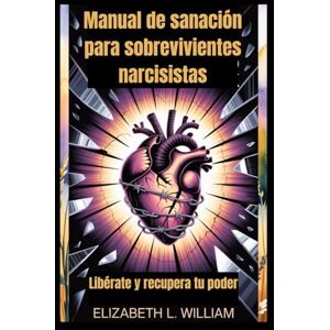 William, Elizabeth L. Manual de sanación para sobrevivientes narcisistas: Libérate y recupera tu poder William, Elizabeth L. Manual de sanación para sobrevivientes narcisistas: Libérate y recupera tu poder