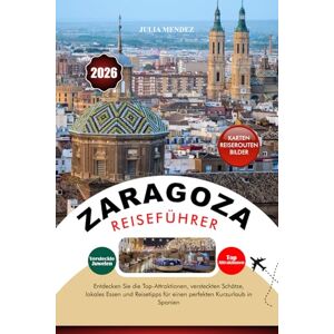 MENDEZ, JULIA ZARAGOZA REISEFÜHRER 2026: Entdecken Sie die Top-Attraktionen, versteckten Schätze, lokales Essen und Reisetipps für einen perfekten Kurzurlaub in Spanien MENDEZ, JULIA ZARAGOZA REISEFÜHRER 2026: Entdecken Sie die Top-Attraktionen, versteckten Schätze, lokales Essen und Reisetipps für einen perfekten Kurzurlaub in Spanien