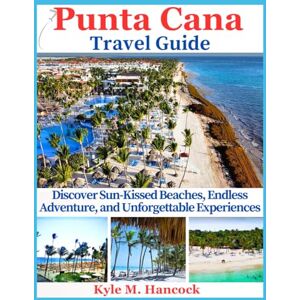 Hancock, Kyle M. Punta Cana Travel Guide: Discover Sun-Kissed Beaches, Endless Adventure, and Unforgettable Experiences Hancock, Kyle M. Punta Cana Travel Guide: Discover Sun-Kissed Beaches, Endless Adventure, and Unforgettable Experiences