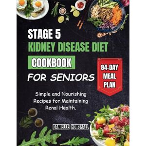 Horsfall, Danielle STAGE 5 KIDNEY DISEASE DIET COOKBOOK FOR SENIORS: Simple and Nourishing Recipes for Maintaining Renal Health Horsfall, Danielle STAGE 5 KIDNEY DISEASE DIET COOKBOOK FOR SENIORS: Simple and Nourishing Recipes for Maintaining Renal Health