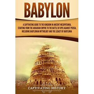 History, Captivating Babylon: A Captivating Guide to the Kingdom in Ancient Mesopotamia, Starting from the Akkadian Empire to the Battle of Opis Against Persia, Including ... Legacy of Babylonia (Exploring Mesopotamia) History, Captivating Babylon: A Captivating Guide to the Kingdom in Ancient Mesopotamia, Starting from the Akkadian Empire to the Battle of Opis Against Persia, Including ... Legacy of Babylonia (Exploring Mesopotamia)