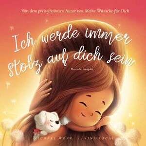 Wong, Michael Ich werde immer stolz auf dich sein: Deutsche Ausgabe (I Will Always Be Proud of You: German edition) (Die „Bedingungslose Liebe“-Reihe (Deutsche Ausgabe)) Wong, Michael Ich werde immer stolz auf dich sein: Deutsche Ausgabe (I Will Always Be Proud of You: German edition) (Die „Bedingungslose Liebe“-Reihe (Deutsche Ausgabe))