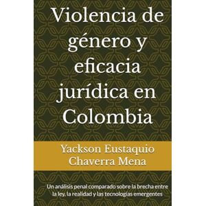 Chaverra Mena, Yackson Eustaquio Violencia de género y eficacia jurídica en Colombia: Un análisis penal comparado sobre la brecha entre la ley, la realidad y las tecnologías emergentes Chaverra Mena, Yackson Eustaquio Violencia de género y eficacia jurídica en Colombia: Un análisis penal comparado sobre la brecha entre la ley, la realidad y las tecnologías emergentes