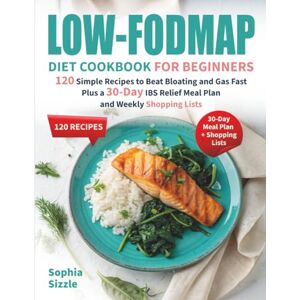 Sizzle, Sophia Low-FODMAP Diet Cookbook for Beginners: 120 Simple Recipes to Beat Bloating and Gas Fast, Plus a 30-Day IBS Relief Meal Plan and Weekly Shopping Lists Full Color Edition Sizzle, Sophia Low-FODMAP Diet Cookbook for Beginners: 120 Simple Recipes to Beat Bloating and Gas Fast, Plus a 30-Day IBS Relief Meal Plan and Weekly Shopping Lists Full Color Edition