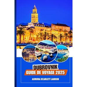 Landon, Aurora Scarlett DUBROVNIK GUIDE DE VOYAGE 2025: Votre Voyage Complet Pour Découvrir Le Joyau De La Croatie Comme Jamais Auparavant. Landon, Aurora Scarlett DUBROVNIK GUIDE DE VOYAGE 2025: Votre Voyage Complet Pour Découvrir Le Joyau De La Croatie Comme Jamais Auparavant.