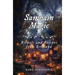Persefone, Kora Samhain Magic: Rituals and Recipes from Scotland (The Wheel of the Year Rituals and Recipes from Scotland) Persefone, Kora Samhain Magic: Rituals and Recipes from Scotland (The Wheel of the Year Rituals and Recipes from Scotland)