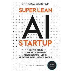 Venezia, Claudio Super Lean AI Startup: How to build your next business from scratch using artificial intelligence tools Venezia, Claudio Super Lean AI Startup: How to build your next business from scratch using artificial intelligence tools