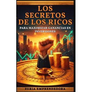 Emprendedora, Furia Los Secretos de los Ricos para Maximizar Ganancias en Inversiones Emprendedora, Furia Los Secretos de los Ricos para Maximizar Ganancias en Inversiones