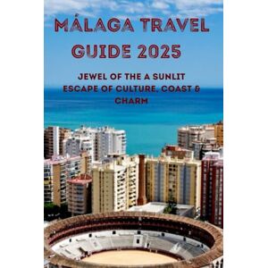 M. Thompson, Michael Málaga Travel guide 2025 Jewel of the A Sunlit Escape of Culture, Coast & Charm Costa del Sol: A Sunlit Escape of Culture, Coast & Charm M. Thompson, Michael Málaga Travel guide 2025 Jewel of the A Sunlit Escape of Culture, Coast & Charm Costa del Sol: A Sunlit Escape of Culture, Coast & Charm