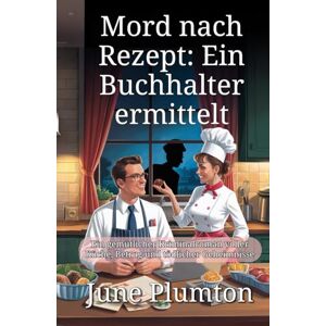 Plumton, June Mord nach Rezept: Ein Buchhalter ermittelt: Ein gemütlicher Kriminalroman voller Küche, Betrug und tödlicher Geheimnisse Plumton, June Mord nach Rezept: Ein Buchhalter ermittelt: Ein gemütlicher Kriminalroman voller Küche, Betrug und tödlicher Geheimnisse