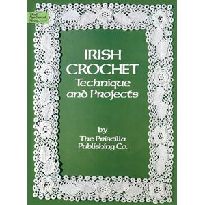 Company, Priscilla Publishing Irish Crochet: Technique and Projects (Dover Knitting, Crochet, Tatting, Lace) Company, Priscilla Publishing Irish Crochet: Technique and Projects (Dover Knitting, Crochet, Tatting, Lace)