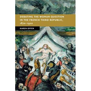 Offen, Karen Debating the Woman Question in the French Third Republic, 1870–1920 (New Studies in European History) Offen, Karen Debating the Woman Question in the French Third Republic, 1870–1920 (New Studies in European History)