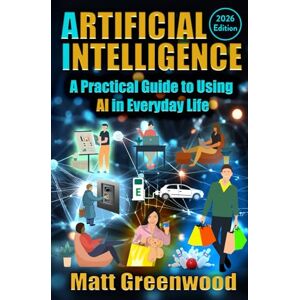 Greenwood, Matt Artificial Intelligence: A Practical Guide to Using AI in Everyday Life Greenwood, Matt Artificial Intelligence: A Practical Guide to Using AI in Everyday Life