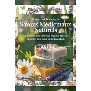 Wellesley, Sage Manuel pour la fabrication de savon médicamenteux naturel: Un guide bien-être pour fabriquer des produits de soins de la peau, du jardin au bain Wellesley, Sage Manuel pour la fabrication de savon médicamenteux naturel: Un guide bien-être pour fabriquer des produits de soins de la peau, du jardin au bain