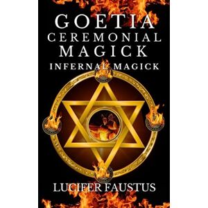 Faustus, Lucifer Goetia Ceremonial Magick: Infernal Magick Faustus, Lucifer Goetia Ceremonial Magick: Infernal Magick