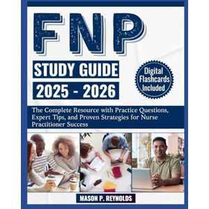 Reynolds, Mason P. FNP Study Guide 2025-2026: The Complete Resource with Practice Questions, Expert Tips, and Proven Strategies for Nurse Practitioner Success Reynolds, Mason P. FNP Study Guide 2025-2026: The Complete Resource with Practice Questions, Expert Tips, and Proven Strategies for Nurse Practitioner Success