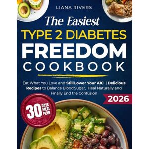 Rivers, Liana The Easiest Type 2 Diabetes Freedom Cookbook: Eat What You Love and Still Lower Your A1C Delicious Recipes to Balance Blood Sugar, Heal Naturally and Finally End the Confusion Rivers, Liana The Easiest Type 2 Diabetes Freedom Cookbook: Eat What You Love and Still Lower Your A1C Delicious Recipes to Balance Blood Sugar, Heal Naturally and Finally End the Confusion