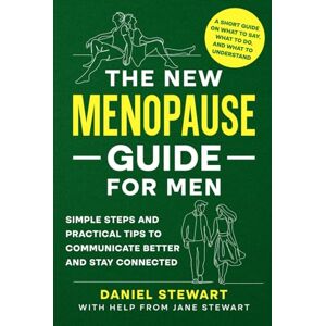 Stewart, Daniel The New Menopause Guide for Men: A Short Guide on What to Do, Say, and Understand; Simple Steps and Practical Tips to Communicate Better and Stay Connected Stewart, Daniel The New Menopause Guide for Men: A Short Guide on What to Do, Say, and Understand; Simple Steps and Practical Tips to Communicate Better and Stay Connected