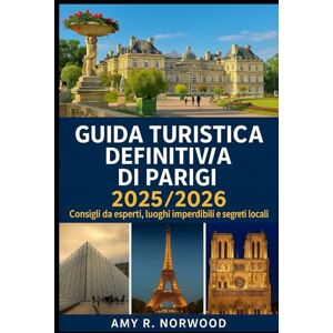 Norwood, Amy R. GUIDA TURISTICA DEFINITIVA DI PARIGI 2025/2026: Consigli da esperti, luoghi imperdibili e segreti locali Norwood, Amy R. GUIDA TURISTICA DEFINITIVA DI PARIGI 2025/2026: Consigli da esperti, luoghi imperdibili e segreti locali