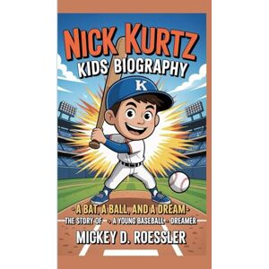 D. Roessler, Mickey NICK KURTZ KIDS BIOGRAPHY: A Bat, a Ball, and a Dream – The Story of a Young Baseball Dreamer D. Roessler, Mickey NICK KURTZ KIDS BIOGRAPHY: A Bat, a Ball, and a Dream – The Story of a Young Baseball Dreamer